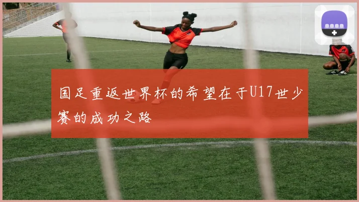 国足重返世界杯的希望在于U17世少赛的成功之路