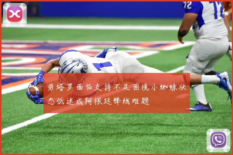 劳塔罗面临支持不足困境小蜘蛛状态低迷成阿根廷锋线难题