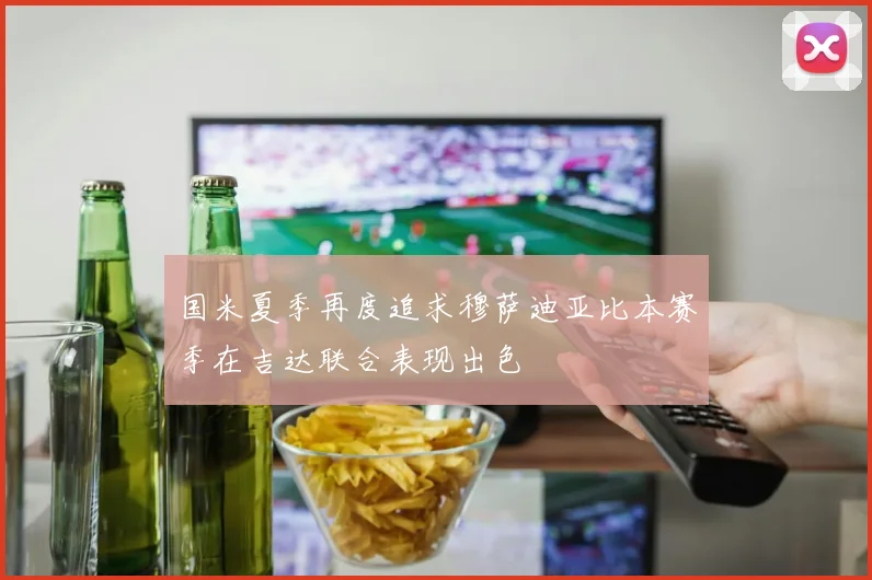 国米夏季再度追求穆萨迪亚比本赛季在吉达联合表现出色
