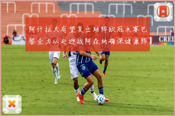 阿什拉夫有望复出助阵欧冠决赛巴黎全力以赴迎战阿森纳确保健康阵容