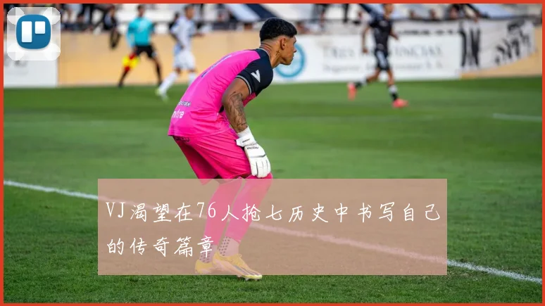 VJ渴望在76人抢七历史中书写自己的传奇篇章