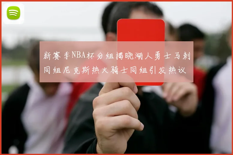 新赛季NBA杯分组揭晓湖人勇士马刺同组尼克斯热火骑士同组引发热议